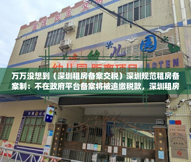 万万没想到（深圳租房备案交税）深圳规范租房备案制：不在政府平台备案将被追缴税款，深圳租房合同备案要交税多少钱，