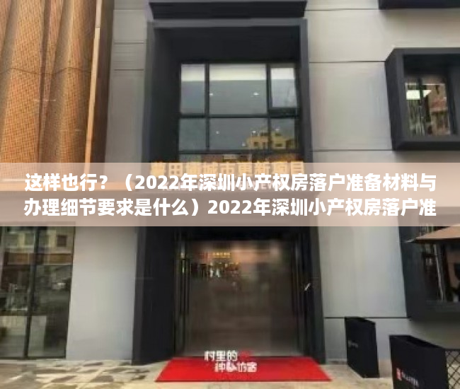 这样也行？（2022年深圳小产权房落户准备材料与办理细节要求是什么）2022年深圳小产权房落户准备材料与办理细节，2022年深圳小产权房落户准备材料与办理细节要求最新，