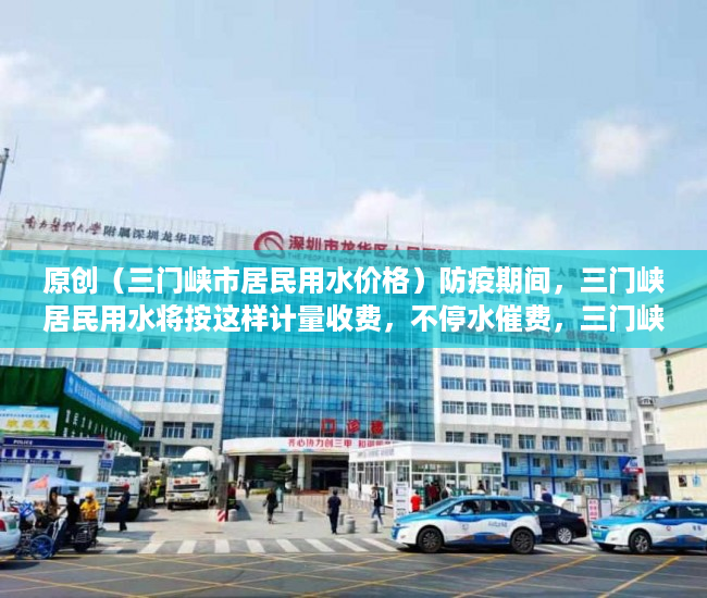 原创（三门峡市居民用水价格）防疫期间，三门峡居民用水将按这样计量收费，不停水催费，三门峡市水费，