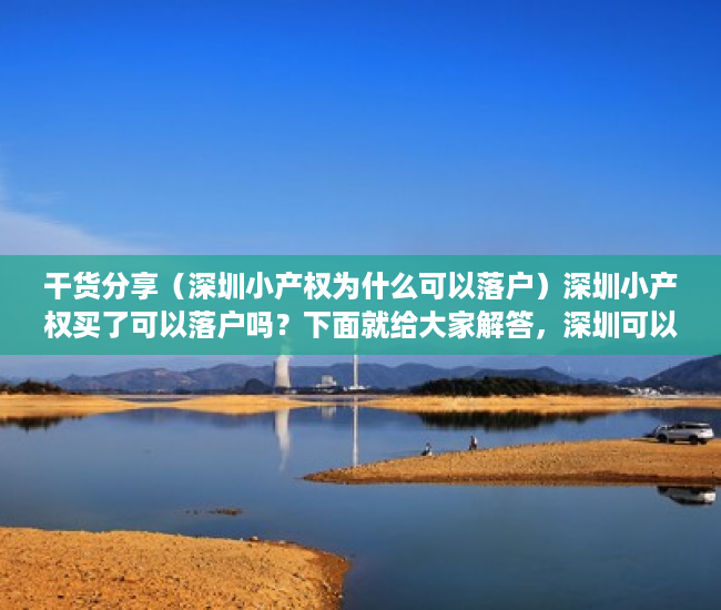 干货分享（深圳小产权为什么可以落户）深圳小产权买了可以落户吗？下面就给大家解答，深圳可以落户的小产权，