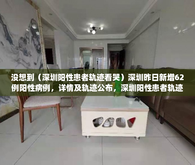 没想到（深圳阳性患者轨迹看哭）深圳昨日新增62例阳性病例，详情及轨迹公布，深圳阳性患者轨迹最新，