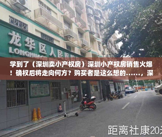 学到了（深圳卖小产权房）深圳小产权房销售火爆！确权后将走向何方？购买者是这么想的……，深圳这么多小产权房何去何从，