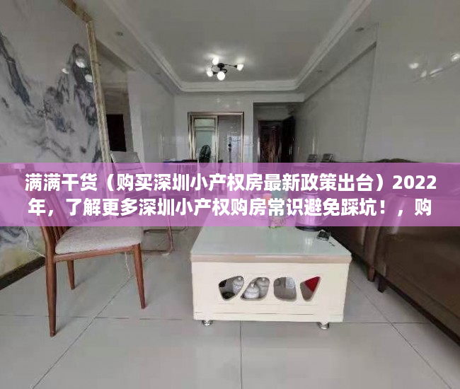 满满干货（购买深圳小产权房最新政策出台）2022年，了解更多深圳小产权购房常识避免踩坑！，购买深圳小产权房最新政策解读，