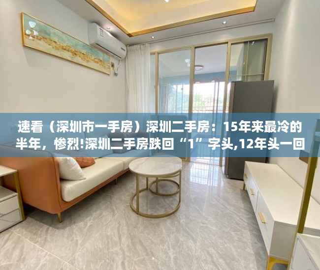 速看（深圳市一手房）深圳二手房：15年来最冷的半年，惨烈!深圳二手房跌回“1”字头,12年头一回，