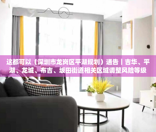 这都可以（深圳市龙岗区平湖规划）通告｜吉华、平湖、龙城、布吉、坂田街道相关区域调整风险等级，深圳市龙岗区平湖街道办，