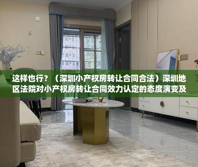 这样也行？（深圳小产权房转让合同合法）深圳地区法院对小产权房转让合同效力认定的态度演变及法律困境，深圳小产权房可以转让吗，