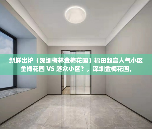 新鲜出炉（深圳梅林金梅花园）福田超高人气小区金梅花园 VS 越众小区？，深圳金梅花园，