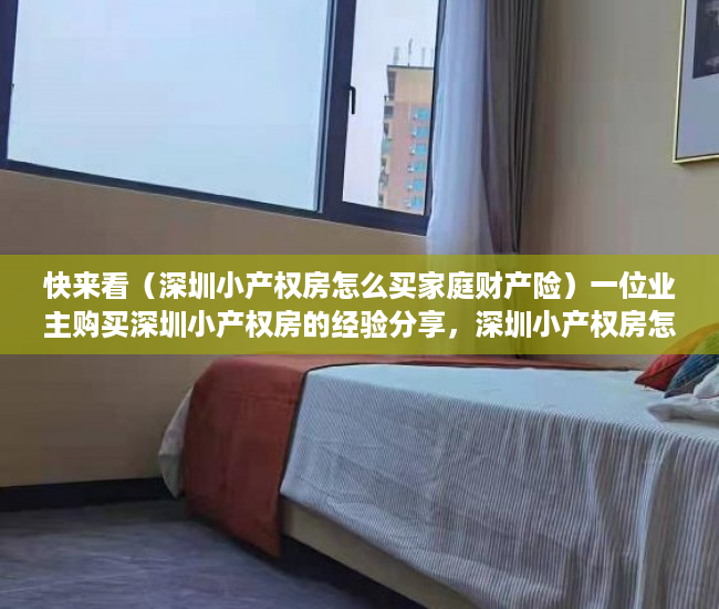 快来看（深圳小产权房怎么买家庭财产险）一位业主购买深圳小产权房的经验分享，深圳小产权房怎么买最划算，