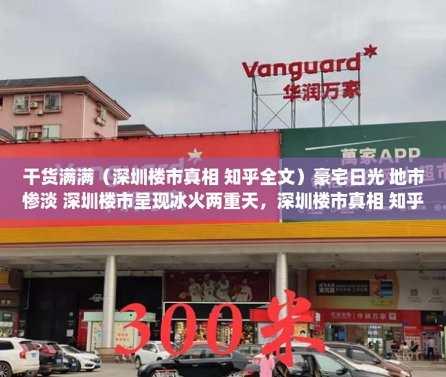 干货满满（深圳楼市真相 知乎全文）豪宅日光 地市惨淡 深圳楼市呈现冰火两重天，深圳楼市真相 知乎视频，