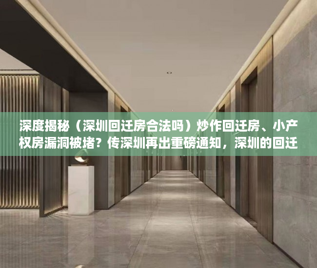 深度揭秘（深圳回迁房合法吗）炒作回迁房、小产权房漏洞被堵？传深圳再出重磅通知，深圳的回迁房是什么房，