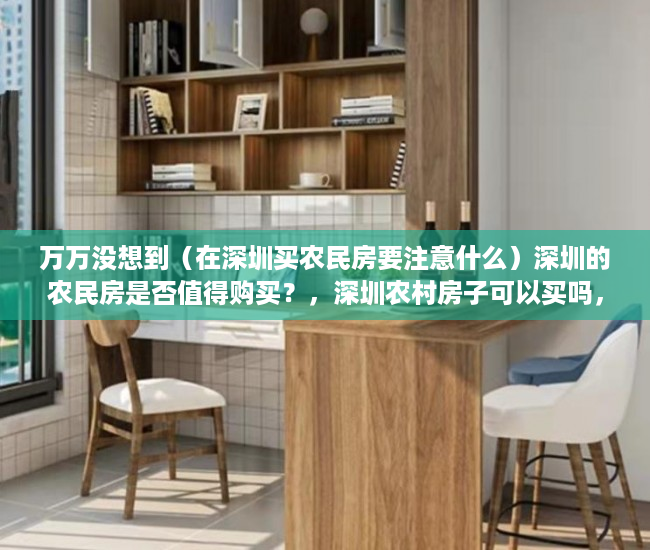万万没想到（在深圳买农民房要注意什么）深圳的农民房是否值得购买？，深圳农村房子可以买吗，