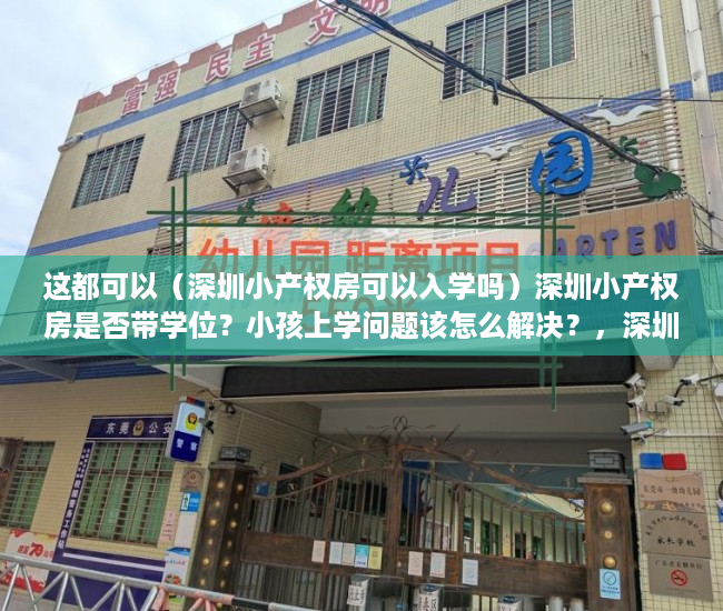 这都可以（深圳小产权房可以入学吗）深圳小产权房是否带学位？小孩上学问题该怎么解决？，深圳买小产权房小孩可以上学吗，