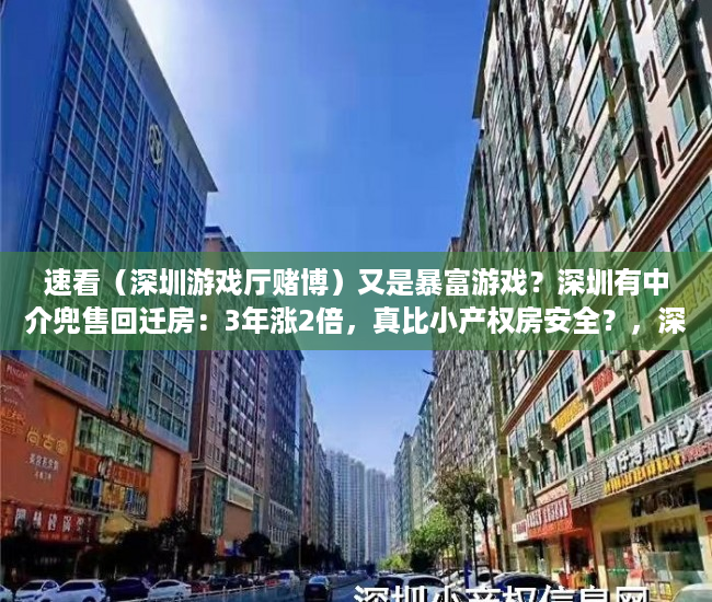 速看（深圳游戏厅赌博）又是暴富游戏？深圳有中介兜售回迁房：3年涨2倍，真比小产权房安全？，深圳最大的游戏公司，