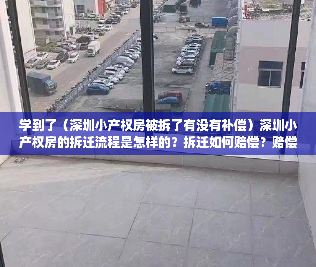 学到了（深圳小产权房被拆了有没有补偿）深圳小产权房的拆迁流程是怎样的？拆迁如何赔偿？赔偿给谁？，深圳小产权房拆除有补偿吗，