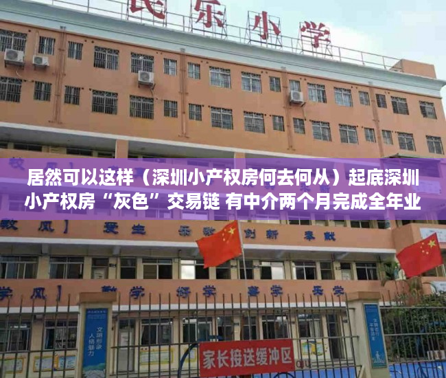 居然可以这样（深圳小产权房何去何从）起底深圳小产权房“灰色”交易链 有中介两个月完成全年业绩指标，深圳现在小产权房买了以后有风险吗，