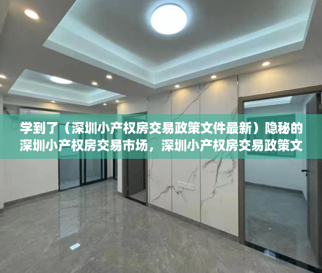 学到了（深圳小产权房交易政策文件最新）隐秘的深圳小产权房交易市场，深圳小产权房交易政策文件解读，