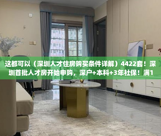 这都可以（深圳人才住房购买条件详解）4422套！深圳首批人才房开始申购，深户+本科+3年社保！满10年可售，深圳人才住房购买条件，