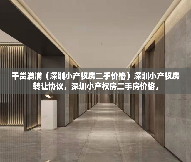 干货满满（深圳小产权房二手价格）深圳小产权房转让协议，深圳小产权房二手房价格，