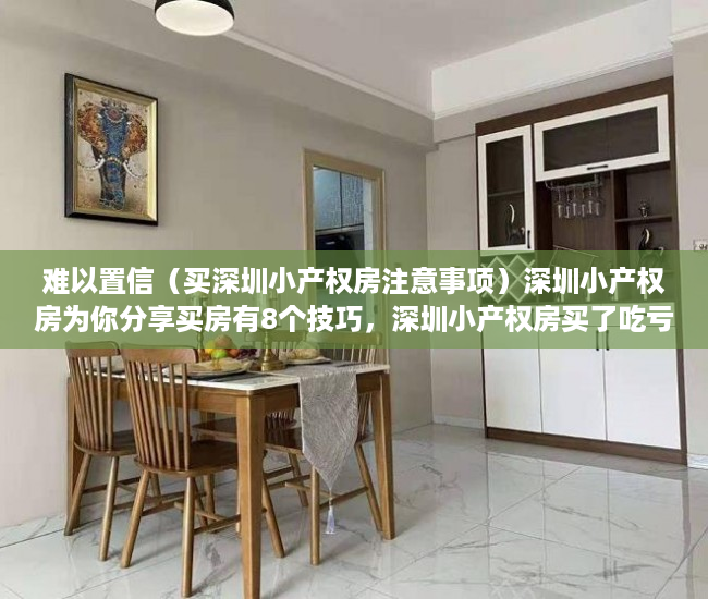 难以置信（买深圳小产权房注意事项）深圳小产权房为你分享买房有8个技巧，深圳小产权房买了吃亏，