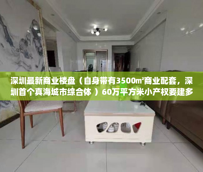 深圳最新商业楼盘(自身带有3500㎡商业配套,深圳首个真海城市综合体 )60万平方米小产权要建多久, 深圳最新商业楼盘(自身带有3500㎡商业配套,深圳首个真海城市综合体 )60万平方米小产权要建多久,