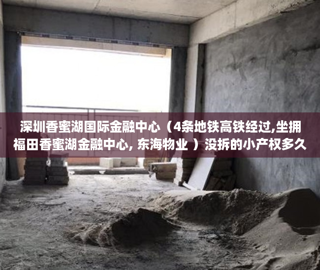 深圳香蜜湖国际金融中心（4条地铁高铁经过,坐拥福田香蜜湖金融中心, 东海物业 ）没拆的小产权多久成危楼，