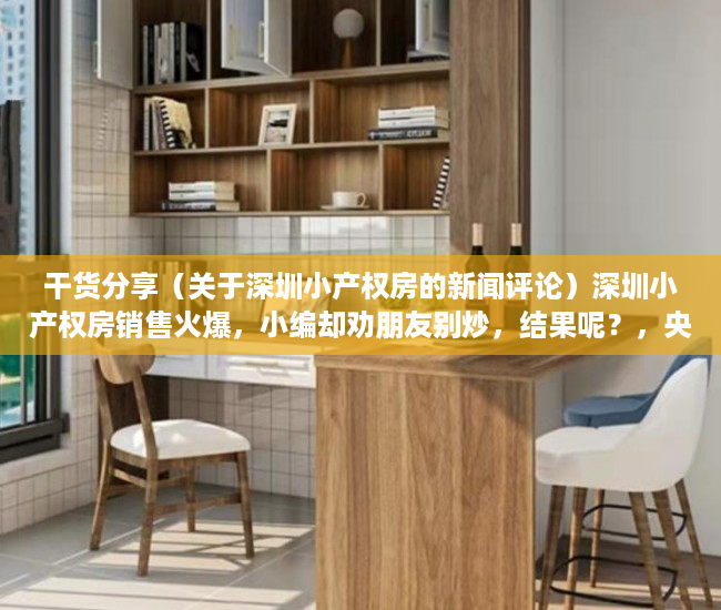 干货分享（关于深圳小产权房的新闻评论）深圳小产权房销售火爆，小编却劝朋友别炒，结果呢？，央视曝光深圳小产权房，