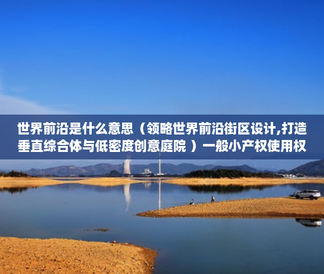 世界前沿是什么意思（领略世界前沿街区设计,打造垂直综合体与低密度创意庭院 ）一般小产权使用权限多久，