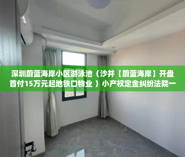 深圳蔚蓝海岸小区游泳池（沙井【蔚蓝海岸】开盘首付15万元起地铁口物业 ）小产权定金纠纷法院一般怎么判决，