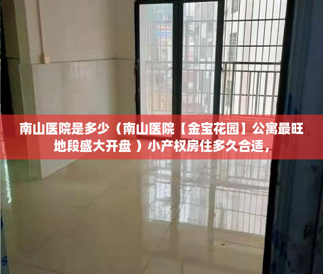 南山医院是多少（南山医院【金宝花园】公寓最旺地段盛大开盘 ）小产权房住多久合适，