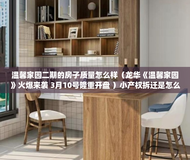 温馨家园二期的房子质量怎么样（龙华《温馨家园》火爆来袭 3月10号隆重开盘 ）小产权拆迁是怎么赔偿的，