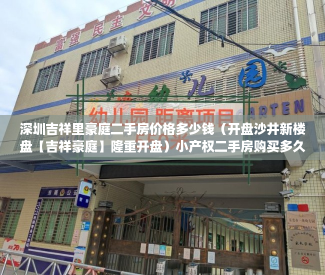 深圳吉祥里豪庭二手房价格多少钱（开盘沙井新楼盘【吉祥豪庭】隆重开盘）小产权二手房购买多久合同生效，