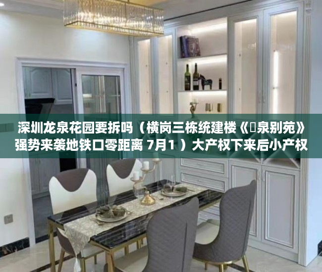 深圳龙泉花园要拆吗（横岗三栋统建楼《龍泉别苑》强势来袭地铁口零距离 7月1 ）大产权下来后小产权办理要多久，