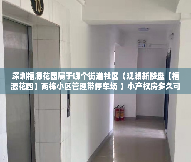 深圳福源花园属于哪个街道社区（观澜新楼盘【福源花园】两栋小区管理带停车场 ）小产权房多久可以过户手续，