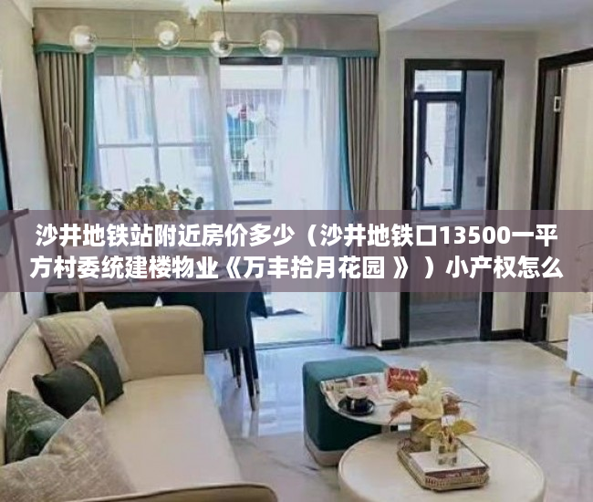 沙井地铁站附近房价多少（沙井地铁口13500一平方村委统建楼物业《万丰拾月花园 》 ）小产权怎么上户口，