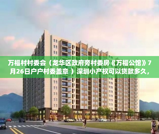 万福村村委会（龙华区政府旁村委房《万福公馆》7月26日户户村委盖章 ）深圳小产权可以贷款多久，