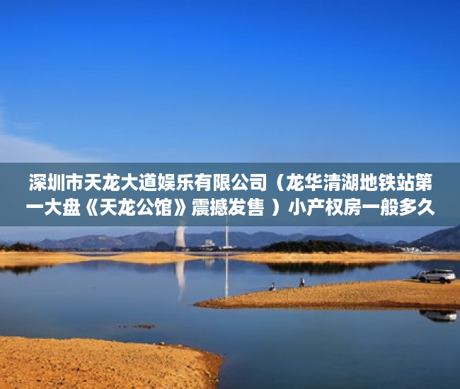 深圳市天龙大道娱乐有限公司（龙华清湖地铁站第一大盘《天龙公馆》震撼发售 ）小产权房一般多久可以更名，