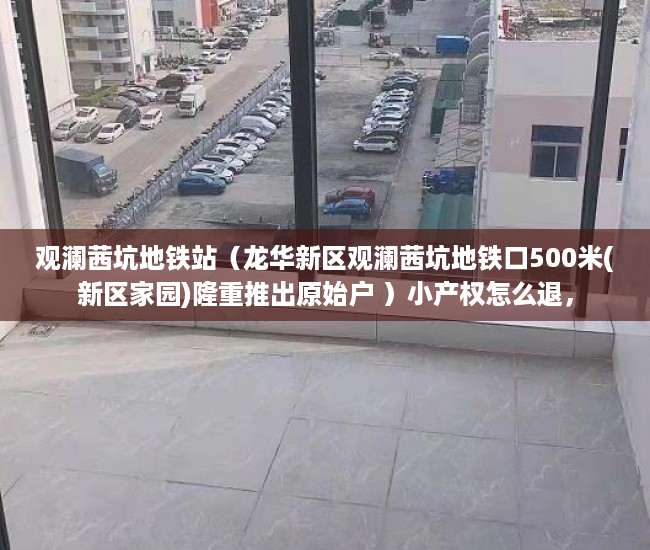 观澜茜坑地铁站（龙华新区观澜茜坑地铁口500米(新区家园)隆重推出原始户 ）小产权怎么退，