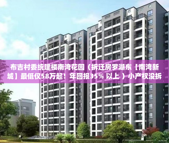 布吉村委统建楼南湾花园（拆迁房罗湖东【南湾新城】最低仅58万起！年回报35% 以上 ）小产权没拆房多久成危楼，