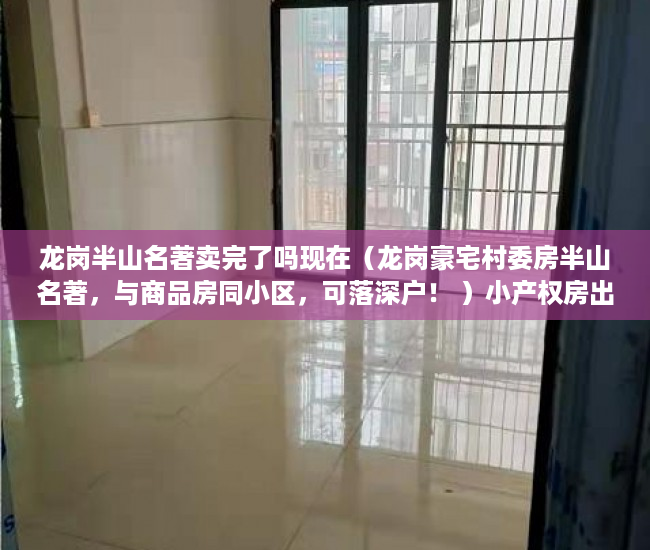 龙岗半山名著卖完了吗现在（龙岗豪宅村委房半山名著，与商品房同小区，可落深户！ ）小产权房出路怎么办，