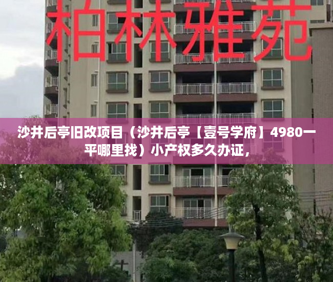 沙井后亭旧改项目（沙井后亭【壹号学府】4980一平哪里找）小产权多久办证，