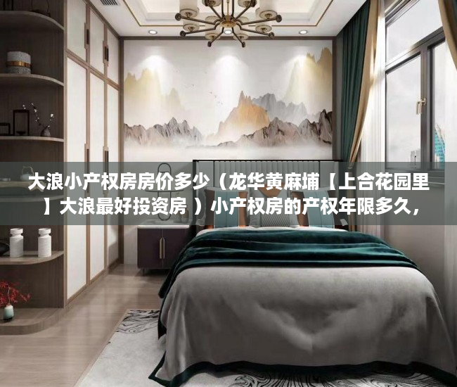 大浪小产权房房价多少（龙华黄麻埔【上合花园里】大浪最好投资房 ）小产权房的产权年限多久，