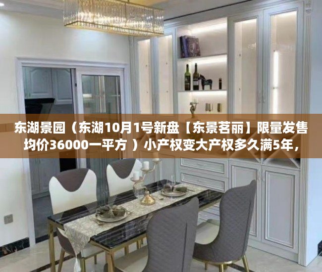 东湖景园（东湖10月1号新盘【东景茗丽】限量发售均价36000一平方 ）小产权变大产权多久满5年，