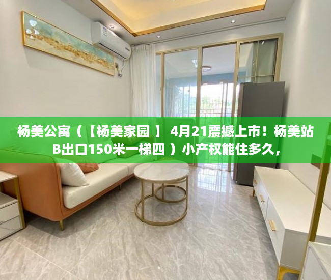 杨美公寓（【杨美家园 】 4月21震撼上市！杨美站B出口150米一梯四 ）小产权能住多久，
