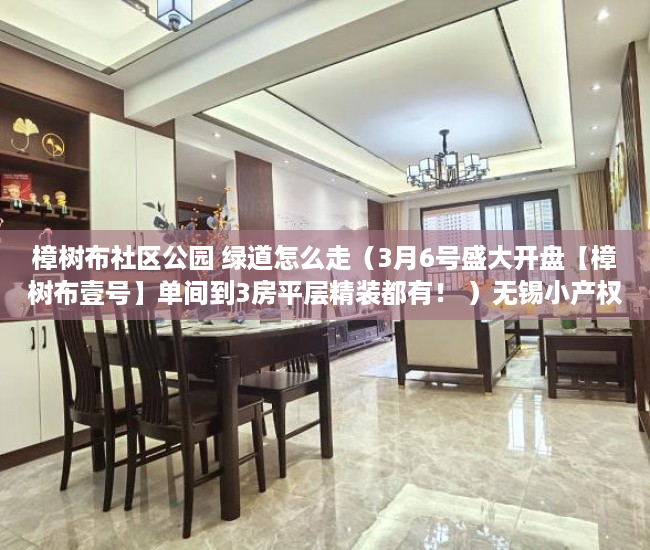 樟树布社区公园 绿道怎么走（3月6号盛大开盘【樟树布壹号】单间到3房平层精装都有！ ）无锡小产权房子多久可以过户，