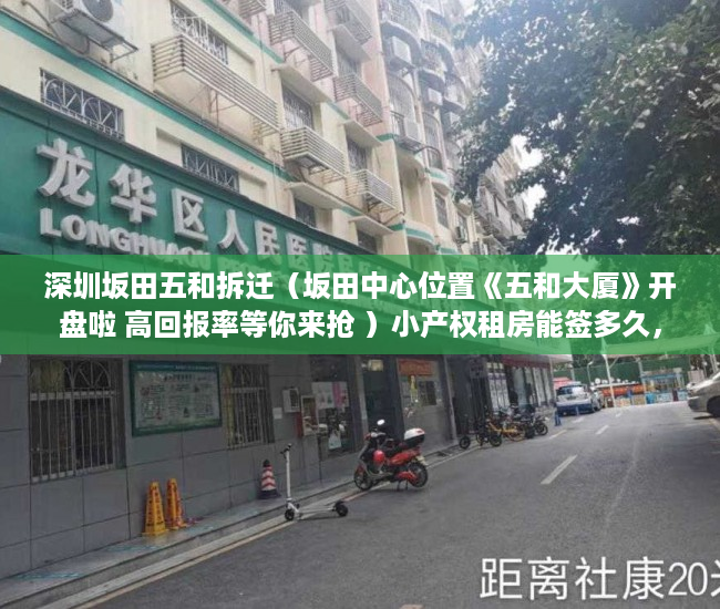 深圳坂田五和拆迁（坂田中心位置《五和大厦》开盘啦 高回报率等你来抢 ）小产权租房能签多久，