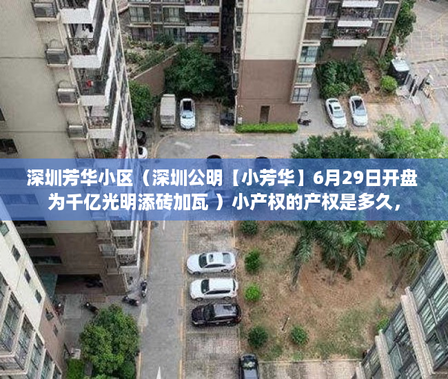 深圳芳华小区（深圳公明【小芳华】6月29日开盘 为千亿光明添砖加瓦 ）小产权的产权是多久，