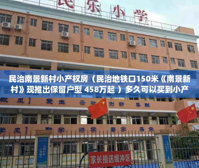 民治南景新村小产权房（民治地铁口150米《南景新村》现推出保留户型 458万起 ）多久可以买到小产权房，