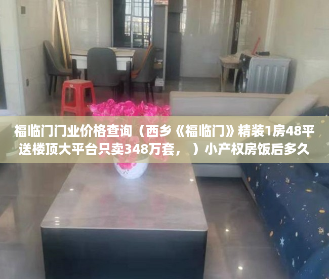 福临门门业价格查询（西乡《福临门》精装1房48平送楼顶大平台只卖348万套， ）小产权房饭后多久跑步突然爆火，