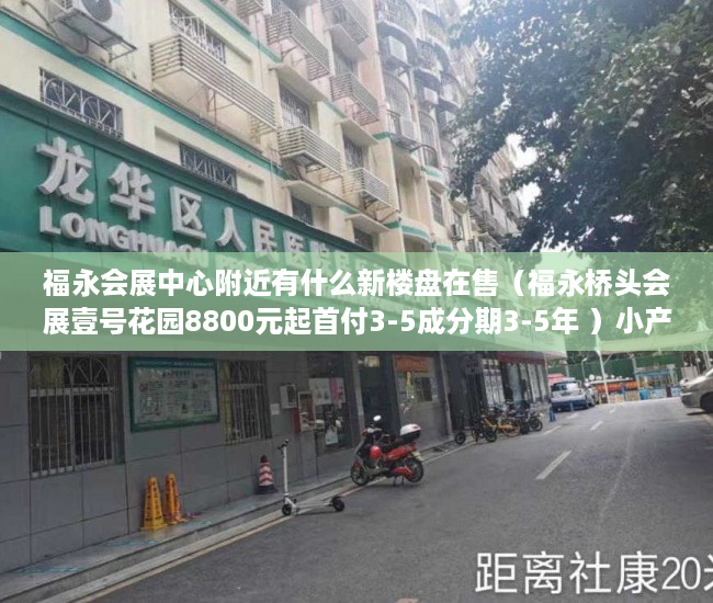 福永会展中心附近有什么新楼盘在售（福永桥头会展壹号花园8800元起首付3-5成分期3-5年 ）小产权分割商铺能用多久，
