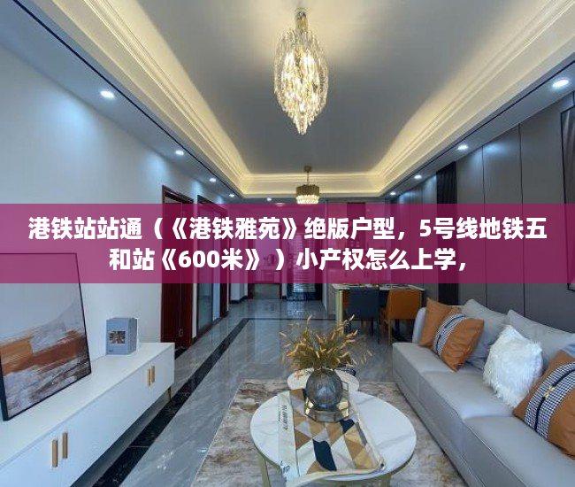 港铁站站通（《港铁雅苑》绝版户型，5号线地铁五和站《600米》 ）小产权怎么上学，